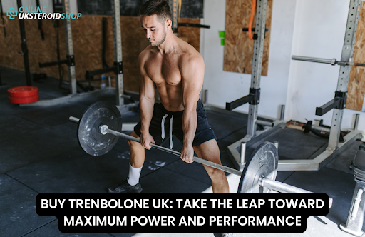 BUY TRENBOLONE UK TAKE THE LEAP TOWARD MAXIMUM POWER AND PERFORMANCE